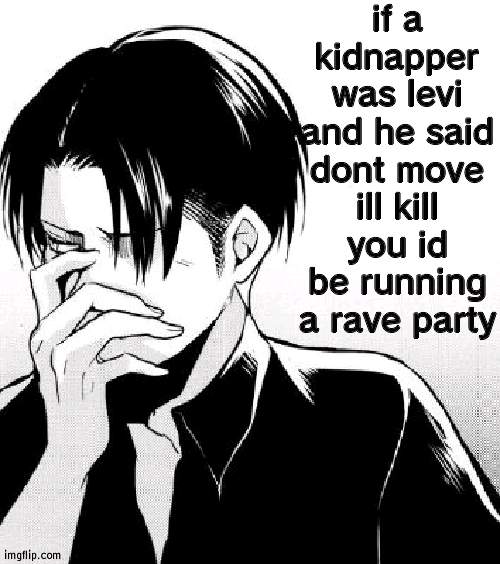 Levi Facts | if a kidnapper was levi and he said dont move ill kill you id be running a rave party | image tagged in levi facts | made w/ Imgflip meme maker