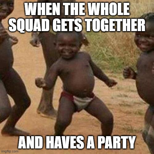 squad goals | WHEN THE WHOLE SQUAD GETS TOGETHER; AND HAVES A PARTY | image tagged in memes,third world success kid | made w/ Imgflip meme maker