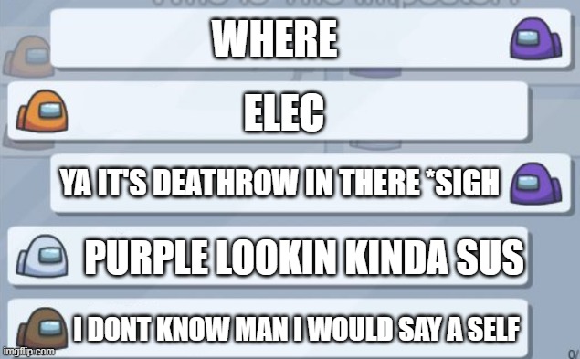 among us part 1 | WHERE; ELEC; YA IT'S DEATHROW IN THERE *SIGH; PURPLE LOOKIN KINDA SUS; I DONT KNOW MAN I WOULD SAY A SELF | image tagged in among us chat,memes,among us | made w/ Imgflip meme maker