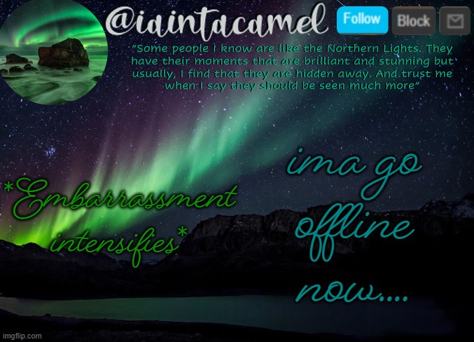 iaintacamel | *Embarrassment intensifies*; ima go offline now.... | image tagged in iaintacamel | made w/ Imgflip meme maker
