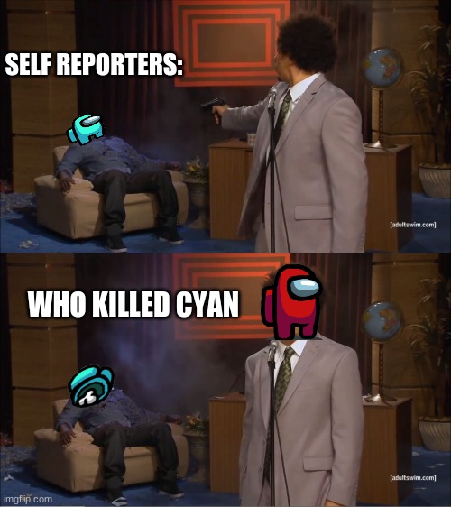 I do this all the time | SELF REPORTERS:; WHO KILLED CYAN | image tagged in memes,who killed hannibal,among us | made w/ Imgflip meme maker