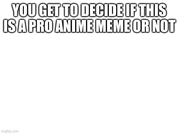 Visible confusion-mod | YOU GET TO DECIDE IF THIS IS A PRO ANIME MEME OR NOT | image tagged in blank white template,what's your decision | made w/ Imgflip meme maker