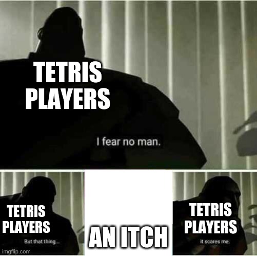 I fear no man | TETRIS PLAYERS; AN ITCH; TETRIS PLAYERS; TETRIS PLAYERS | image tagged in i fear no man | made w/ Imgflip meme maker