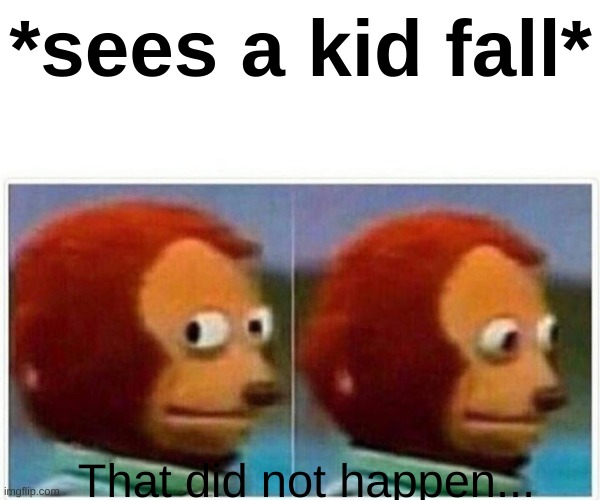 Me when I see a kid fall | *sees a kid fall*; That did not happen... | image tagged in memes,monkey puppet | made w/ Imgflip meme maker