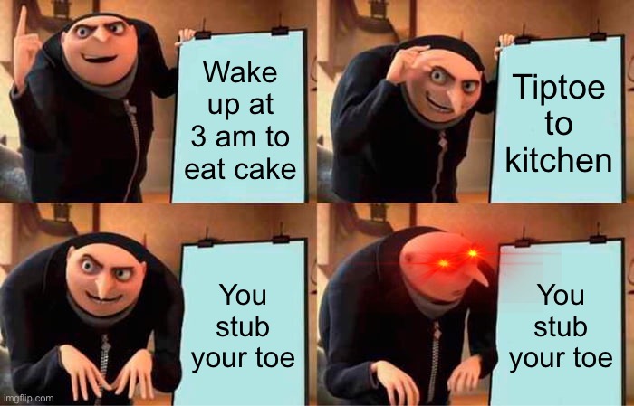 ooof | Wake up at 3 am to eat cake; Tiptoe to kitchen; You stub your toe; You stub your toe | image tagged in memes,gru's plan,fail,true story,funny,hurt | made w/ Imgflip meme maker