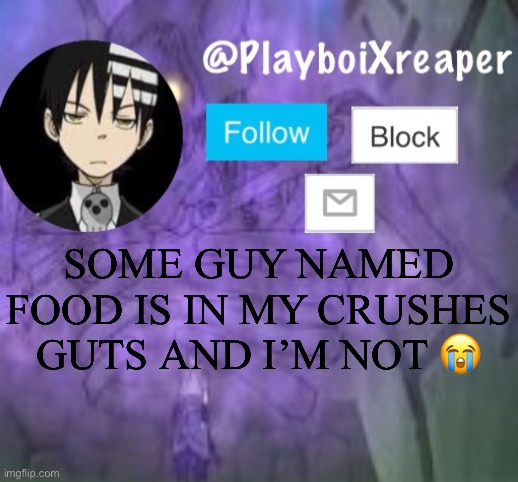 PlayboiXreaper | SOME GUY NAMED FOOD IS IN MY CRUSHES GUTS AND I’M NOT 😭 | image tagged in playboixreaper | made w/ Imgflip meme maker