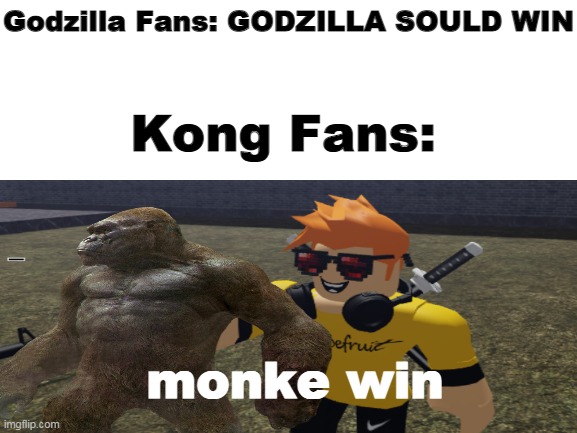 monke |  Godzilla Fans: GODZILLA SOULD WIN; Kong Fans:; monke win | image tagged in godzilla,king kong,godzilla vs kong,roblox,roblox meme | made w/ Imgflip meme maker