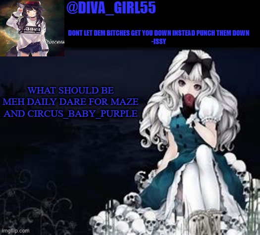 diva girl temp | WHAT SHOULD BE MEH DAILY DARE FOR MAZE AND CIRCUS_BABY_PURPLE | image tagged in diva girl temp | made w/ Imgflip meme maker