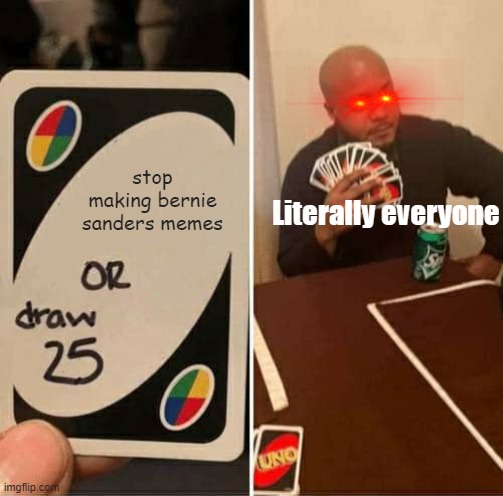 Actually stop |  stop making bernie sanders memes; Literally everyone | image tagged in memes,uno draw 25 cards | made w/ Imgflip meme maker