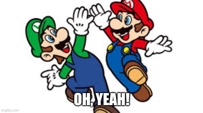 Mario Bros. High Five | OH, YEAH! | image tagged in mario bros high five | made w/ Imgflip meme maker
