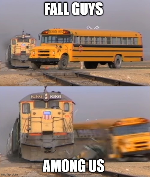 how Among us beat fall guys (train) | FALL GUYS; AMONG US | image tagged in a train hitting a school bus | made w/ Imgflip meme maker