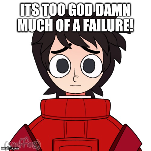ITS TOO GOD DAMN MUCH OF A FAILURE! | made w/ Imgflip meme maker