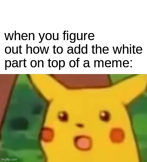 hmm yes | when you figure out how to add the white part on top of a meme: | image tagged in memes,surprised pikachu | made w/ Imgflip meme maker