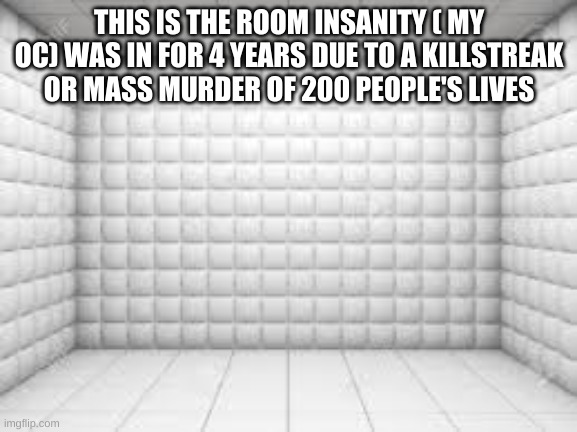 Killstreak 2000: nuke ready | THIS IS THE ROOM INSANITY ( MY OC) WAS IN FOR 4 YEARS DUE TO A KILLSTREAK OR MASS MURDER OF 200 PEOPLE'S LIVES | made w/ Imgflip meme maker