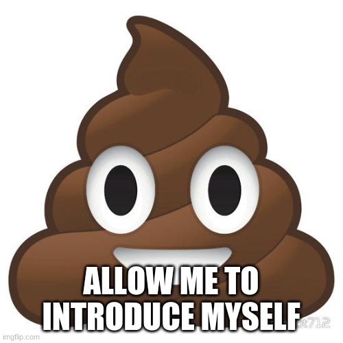 poop | ALLOW ME TO INTRODUCE MYSELF | image tagged in poop | made w/ Imgflip meme maker