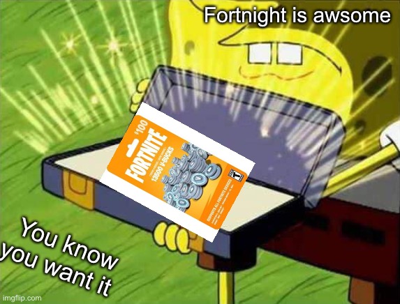 Spongebob box | Fortnight is awsome; You know you want it | image tagged in spongebob box | made w/ Imgflip meme maker