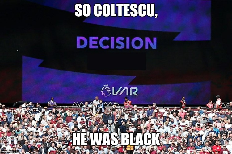 VAR Video Assistant Referee | SO COLTESCU, HE WAS BLACK | image tagged in var video assistant referee | made w/ Imgflip meme maker
