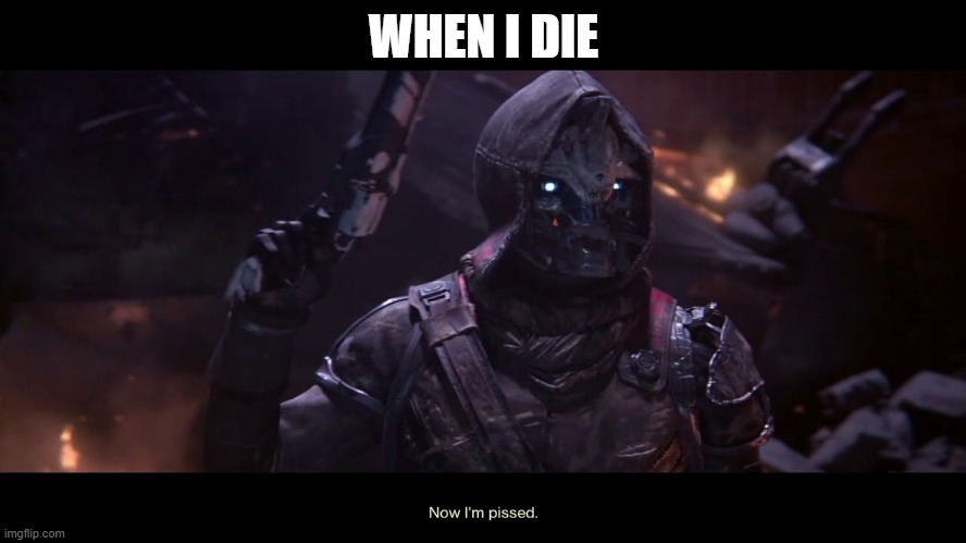 Cayde-6 Now Im Pissed | WHEN I DIE | image tagged in cayde-6 now im pissed | made w/ Imgflip meme maker