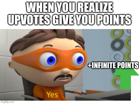 yes | WHEN YOU REALIZE UPVOTES GIVE YOU POINTS; +INFINITE POINTS | image tagged in yes | made w/ Imgflip meme maker
