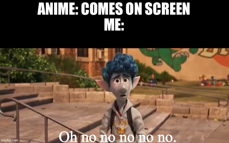 Using a 3D cartoon for an anti anime meme | ANIME: COMES ON SCREEN
ME:; Oh no no no no no. | image tagged in memes,pixar | made w/ Imgflip meme maker