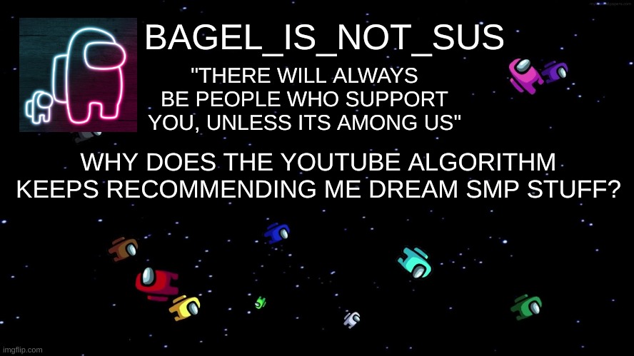 i will never understand it | WHY DOES THE YOUTUBE ALGORITHM KEEPS RECOMMENDING ME DREAM SMP STUFF? | image tagged in announcement thingy among us | made w/ Imgflip meme maker