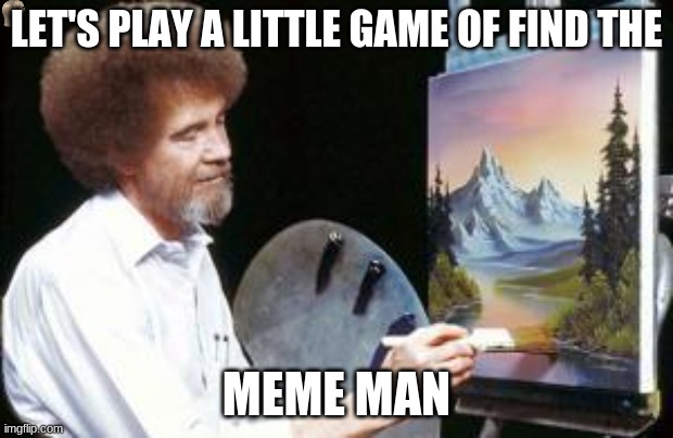 BoB ross | LET'S PLAY A LITTLE GAME OF FIND THE; MEME MAN | image tagged in bob ross | made w/ Imgflip meme maker