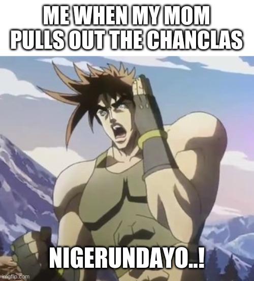 *NIGERUNDAYO* |  ME WHEN MY MOM PULLS OUT THE CHANCLAS; NIGERUNDAYO..! | image tagged in nigerundayo,jojo meme | made w/ Imgflip meme maker