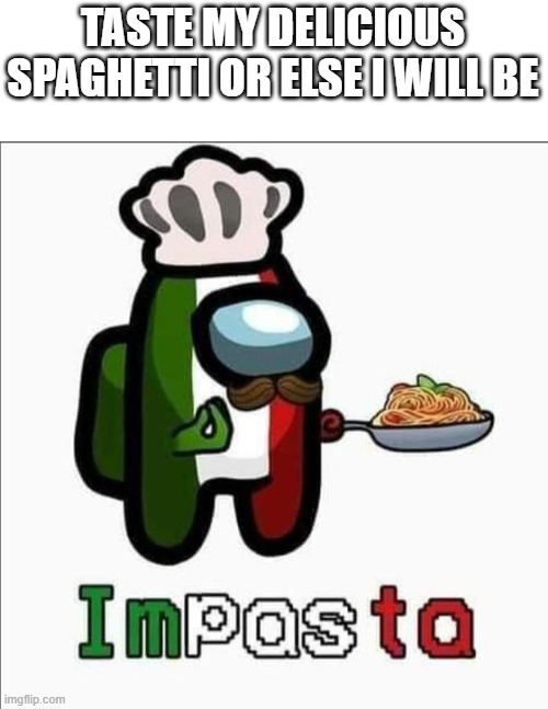 you gotta taste his spaghetti now | TASTE MY DELICIOUS SPAGHETTI OR ELSE I WILL BE | image tagged in impasta | made w/ Imgflip meme maker