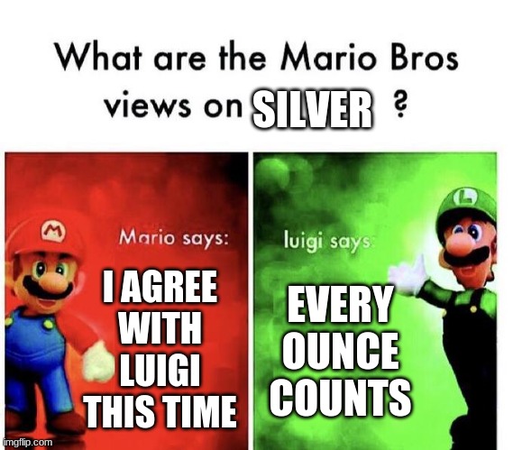 Mario Bros Views | SILVER; I AGREE WITH LUIGI THIS TIME; EVERY OUNCE COUNTS | image tagged in mario bros views | made w/ Imgflip meme maker