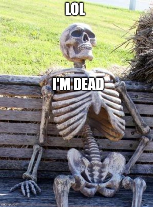 Waiting Skeleton Meme | LOL I'M DEAD | image tagged in memes,waiting skeleton | made w/ Imgflip meme maker