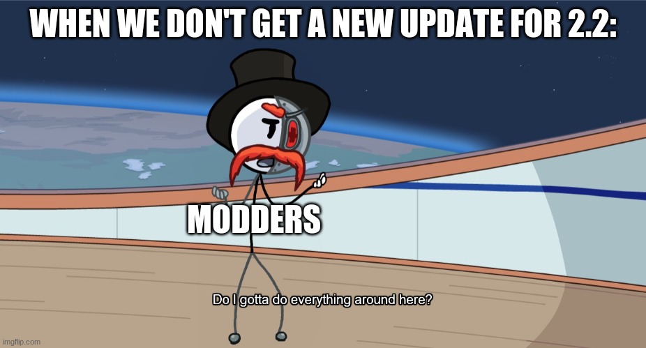 gd 2.2 | WHEN WE DON'T GET A NEW UPDATE FOR 2.2:; MODDERS | image tagged in do i gotta do everything around here | made w/ Imgflip meme maker