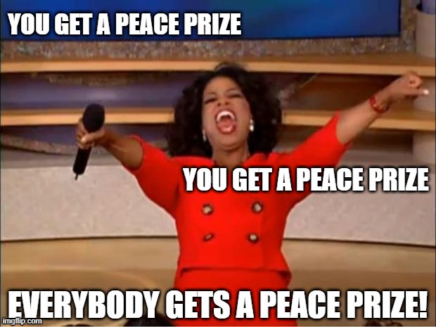 Worthless Nobel Peace Prizes | YOU GET A PEACE PRIZE | image tagged in oprah,everybody,nobel,peace prize | made w/ Imgflip meme maker