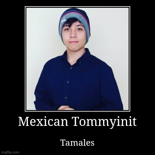 Tommyinit but mexican | image tagged in mexicans | made w/ Imgflip demotivational maker