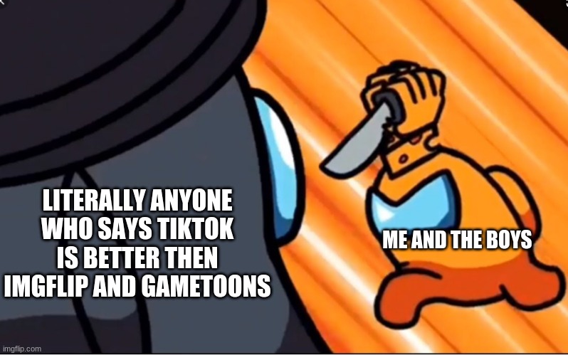 tiktok=garbage.imgflip and gamtoons=awesome | LITERALLY ANYONE WHO SAYS TIKTOK IS BETTER THEN IMGFLIP AND GAMETOONS; ME AND THE BOYS | image tagged in mr cheese kill | made w/ Imgflip meme maker