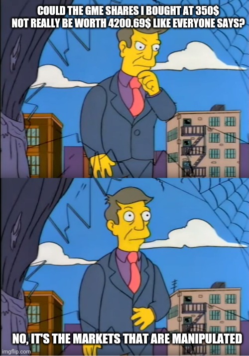 Skinner Out Of Touch | COULD THE GME SHARES I BOUGHT AT 350$ NOT REALLY BE WORTH 4200.69$ LIKE EVERYONE SAYS? NO, IT'S THE MARKETS THAT ARE MANIPULATED | image tagged in skinner out of touch,wallstreetbetsOGs | made w/ Imgflip meme maker