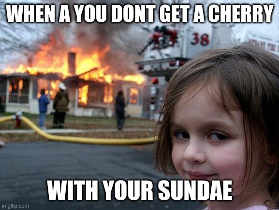 Disaster Girl Meme | WHEN A YOU DONT GET A CHERRY; WITH YOUR SUNDAE | image tagged in memes,disaster girl | made w/ Imgflip meme maker