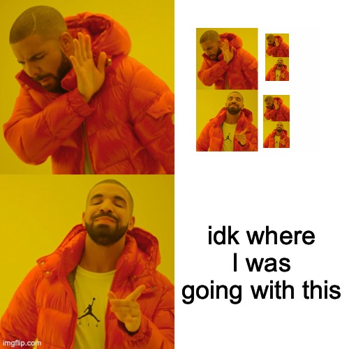 well | idk where I was going with this | image tagged in memes,drake hotline bling | made w/ Imgflip meme maker