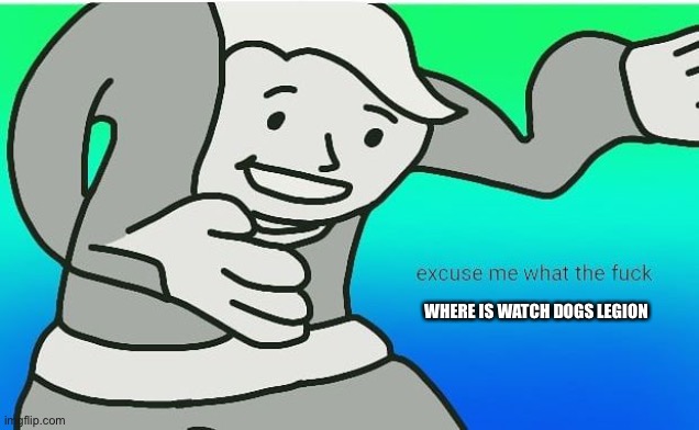 Fallout boy excuse me wyf | WHERE IS WATCH DOGS LEGION | image tagged in fallout boy excuse me wyf | made w/ Imgflip meme maker
