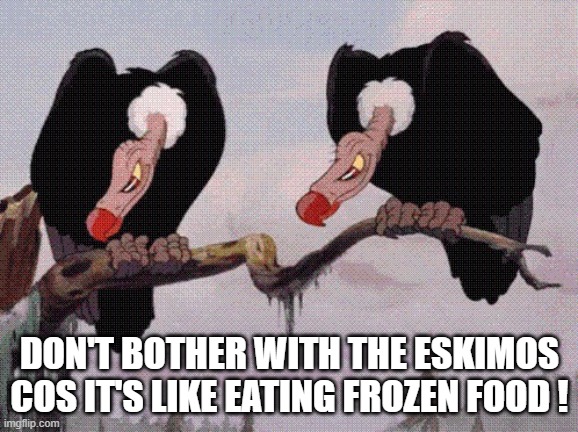 Feeling Peckish | DON'T BOTHER WITH THE ESKIMOS COS IT'S LIKE EATING FROZEN FOOD ! | image tagged in feeling peckish | made w/ Imgflip meme maker