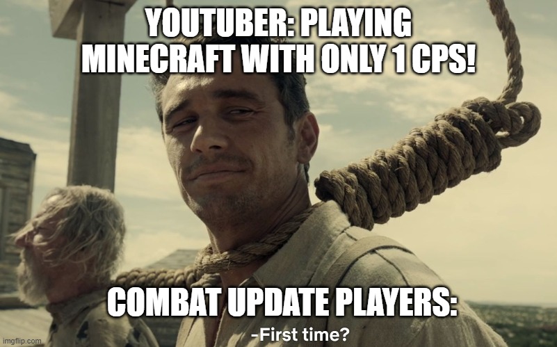 Why do all yts play on 1.8.9 | YOUTUBER: PLAYING MINECRAFT WITH ONLY 1 CPS! COMBAT UPDATE PLAYERS: | image tagged in first time,minecraft | made w/ Imgflip meme maker