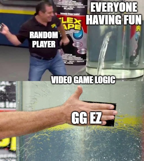 Flex Tape | EVERYONE HAVING FUN; RANDOM PLAYER; VIDEO GAME LOGIC; GG EZ | image tagged in flex tape | made w/ Imgflip meme maker