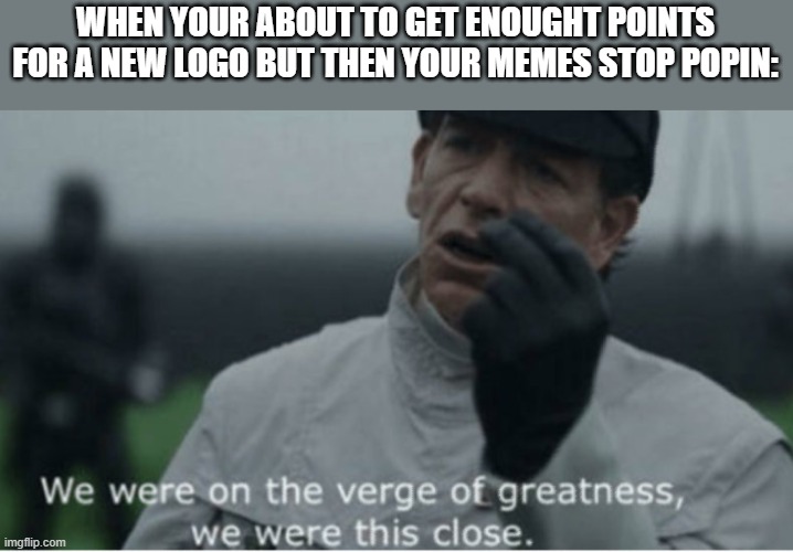 We were on the verge of greatness | WHEN YOUR ABOUT TO GET ENOUGHT POINTS FOR A NEW LOGO BUT THEN YOUR MEMES STOP POPIN: | image tagged in we were on the verge of greatness,starwars,imgflip | made w/ Imgflip meme maker