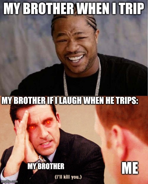 R.I.P me | MY BROTHER WHEN I TRIP; MY BROTHER IF I LAUGH WHEN HE TRIPS:; MY BROTHER; ME | image tagged in memes,yo dawg heard you | made w/ Imgflip meme maker