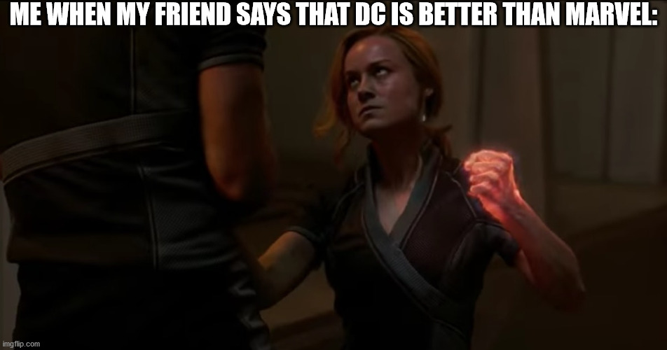 You're not my friend anymore. | ME WHEN MY FRIEND SAYS THAT DC IS BETTER THAN MARVEL: | image tagged in captain marvel | made w/ Imgflip meme maker