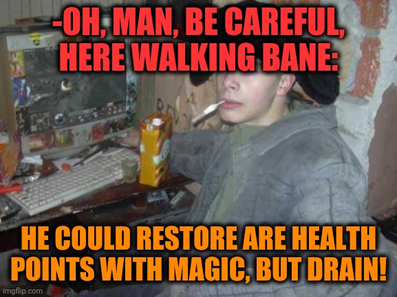-Against guide. | -OH, MAN, BE CAREFUL, HERE WALKING BANE:; HE COULD RESTORE ARE HEALTH POINTS WITH MAGIC, BUT DRAIN! | image tagged in dota 2,bane,drain the swamp,burning vampire,health care,cyber monday | made w/ Imgflip meme maker
