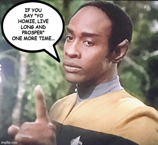 Tuvok Gonna Pop a Phaser in Yo Ass | IF YOU SAY "YO HOMIE, LIVE LONG AND PROSPER" ONE MORE TIME... | image tagged in tuvoc | made w/ Imgflip meme maker