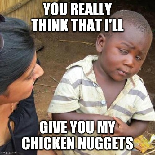 The Chicken nuggets are MINE! | YOU REALLY THINK THAT I'LL; GIVE YOU MY CHICKEN NUGGETS | image tagged in memes,third world skeptical kid | made w/ Imgflip meme maker