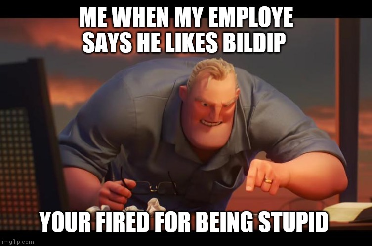 YOUR FIRED | ME WHEN MY EMPLOYE SAYS HE LIKES BILDIP; YOUR FIRED FOR BEING STUPID | image tagged in math is math | made w/ Imgflip meme maker