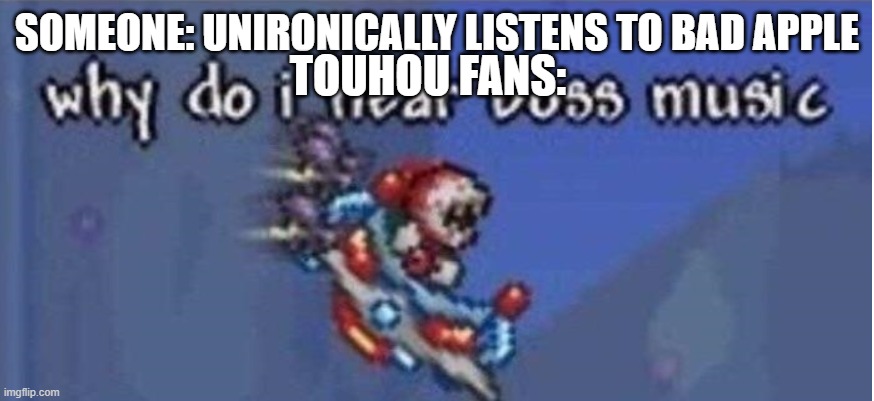 It's actually a boss song from Touhou 4. Also Touhou is a game. | TOUHOU FANS:; SOMEONE: UNIRONICALLY LISTENS TO BAD APPLE | image tagged in why do i hear boss music,touhou,bad apple | made w/ Imgflip meme maker