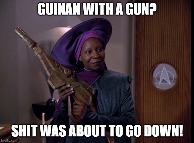 Whoopi Be Packin' | GUINAN WITH A GUN? SHIT WAS ABOUT TO GO DOWN! | image tagged in guinan with a rifle | made w/ Imgflip meme maker